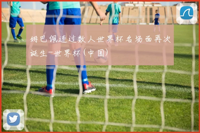 姆巴佩连过数人世界杯名场面再次诞生-世界杯(中国)