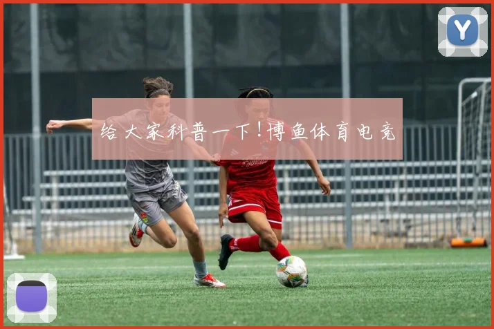 给大家科普一下!博鱼体育电竞