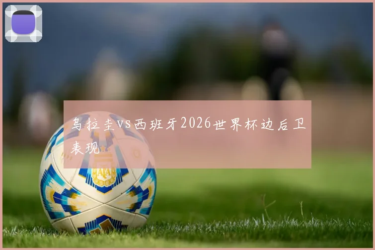 乌拉圭vs西班牙2026世界杯边后卫表现