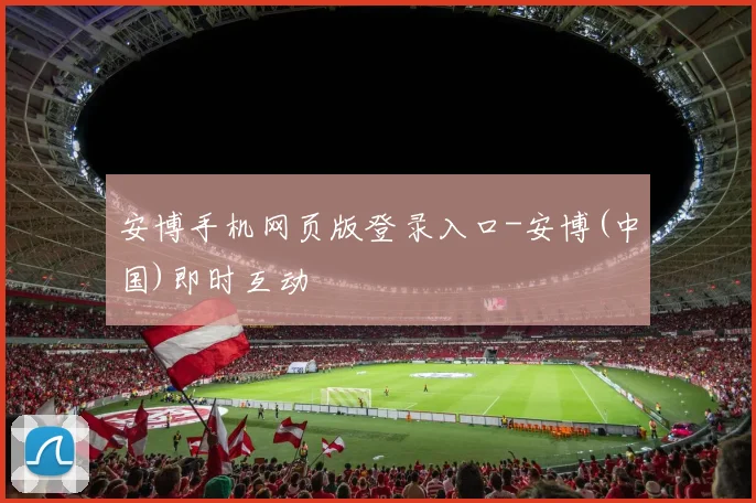 安博手机网页版登录入口-安博(中国)即时互动