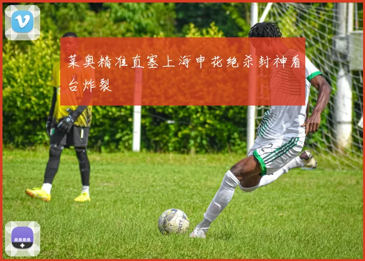 莱奥精准直塞上海申花绝杀封神看台炸裂