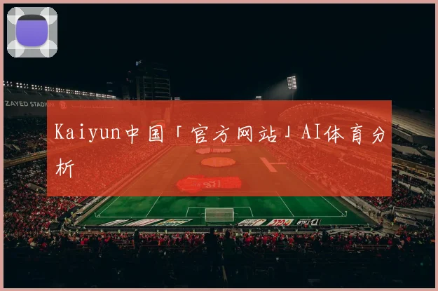 Kaiyun中国「官方网站」AI体育分析