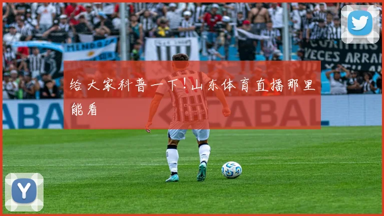 给大家科普一下!山东体育直播那里能看