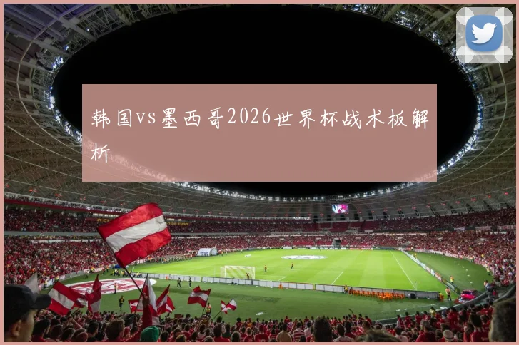 韩国vs墨西哥2026世界杯战术板解析