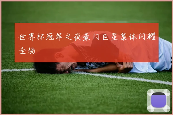 世界杯冠军之夜豪门巨星集体闪耀全场