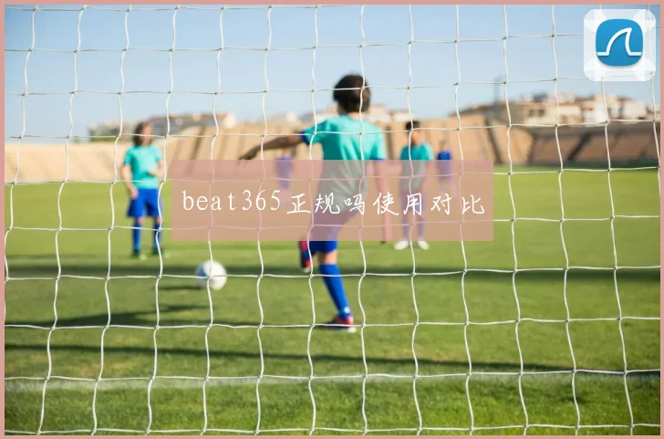 beat365正规吗使用对比