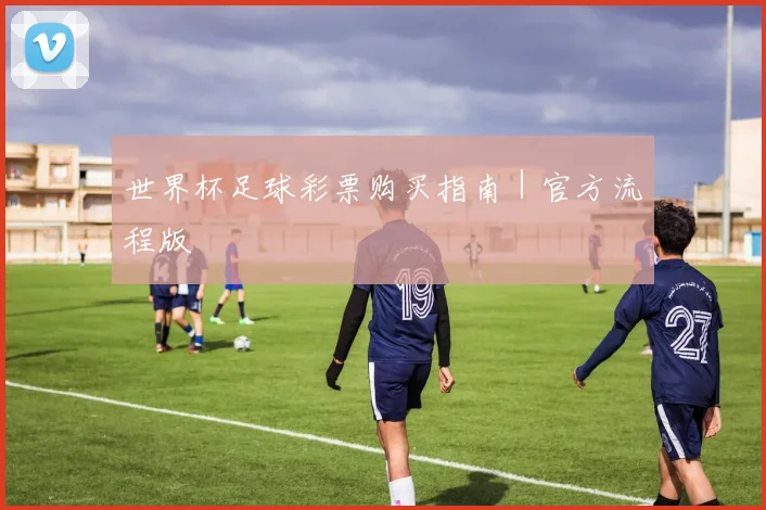 世界杯足球彩票购买指南｜官方流程版
