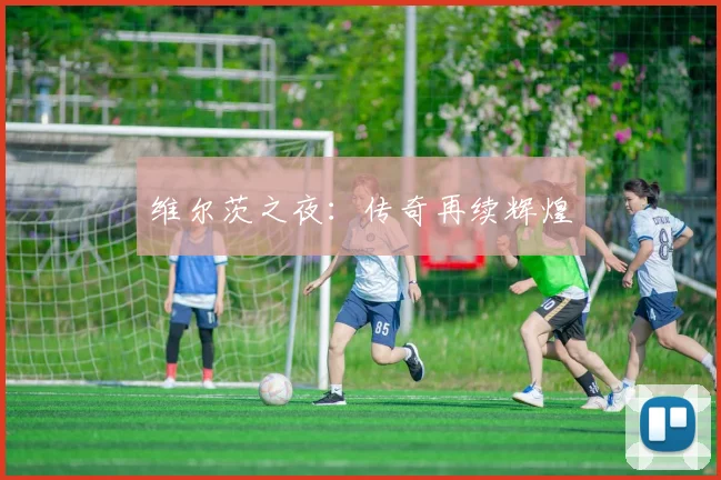 维尔茨之夜：传奇再续辉煌