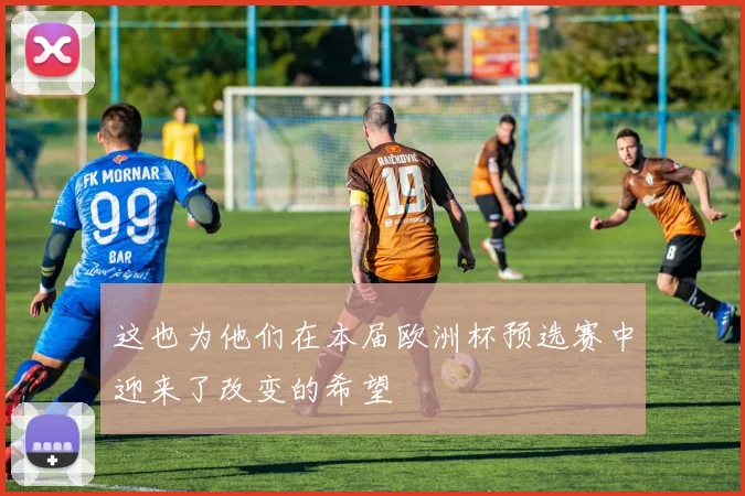 这也为他们在本届欧洲杯预选赛中迎来了改变的希望