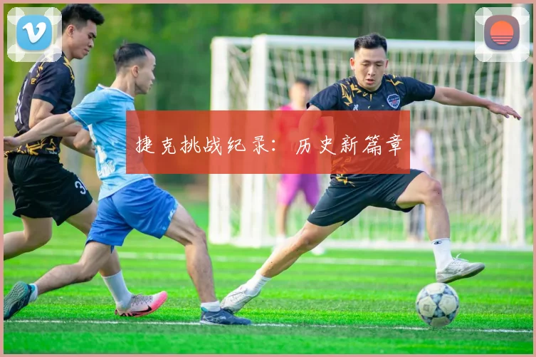 捷克挑战纪录：历史新篇章