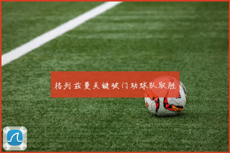 格列兹曼关键破门助球队取胜