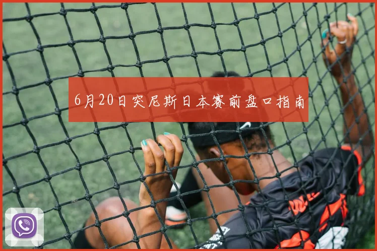 6月20日突尼斯日本赛前盘口指南