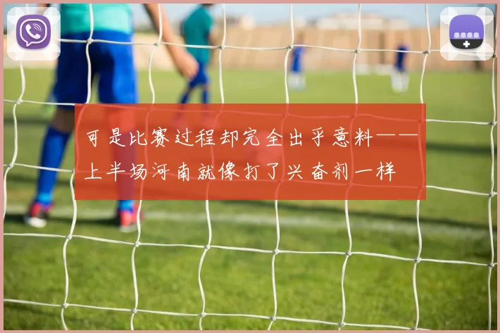 可是比赛过程却完全出乎意料——上半场河南就像打了兴奋剂一样