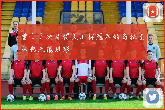 曾１５次夺得美洲杯冠军的乌拉圭队也未能进球
