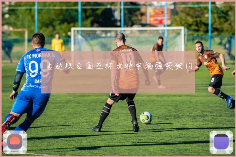 吉达联合国王杯坎特中场强突破门