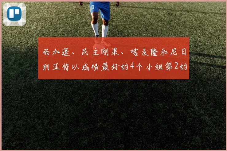 而加蓬、民主刚果、喀麦隆和尼日利亚将以成绩最好的4个小组第2的身份
