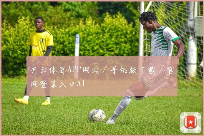 开云体育APP网站／手机版下载／官网登录入口AI