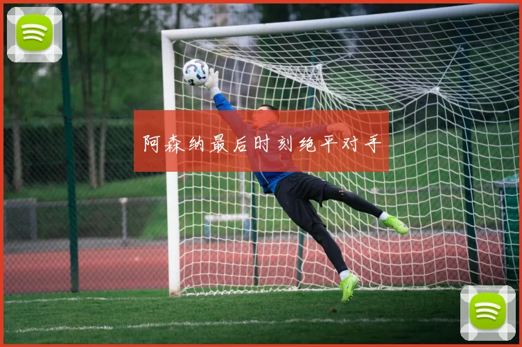 阿森纳最后时刻绝平对手