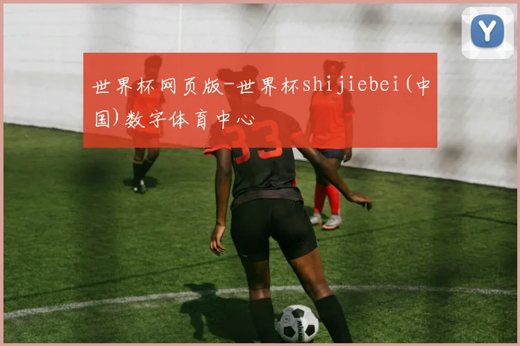 世界杯网页版-世界杯shijiebei(中国)数字体育中心