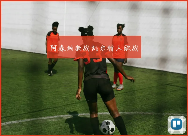 阿森纳激战凯尔特人欧战