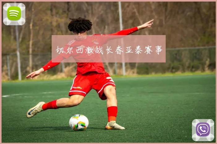 切尔西激战长春亚泰赛事