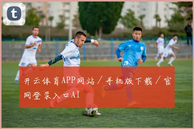 开云体育APP网站／手机版下载／官网登录入口AI