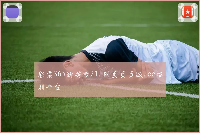 彩票365新游戏21.网页页页版.cc福利平台