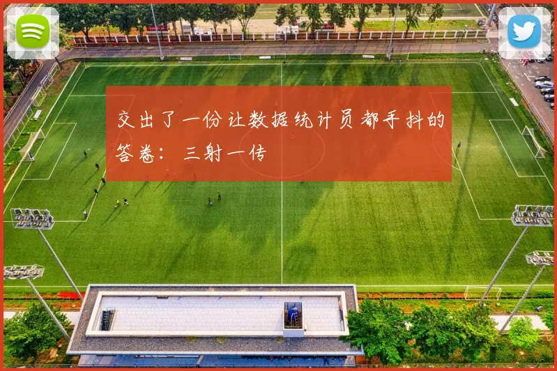 交出了一份让数据统计员都手抖的答卷：三射一传