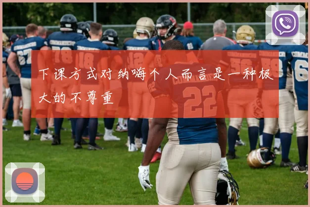 下课方式对纳嗨个人而言是一种极大的不尊重
