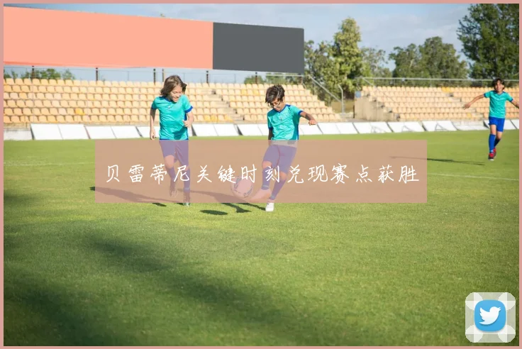 贝雷蒂尼关键时刻兑现赛点获胜