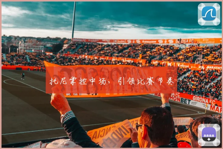 托尼掌控中场，引领比赛节奏