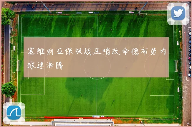 塞维利亚保级战压哨改命德布劳内球迷沸腾
