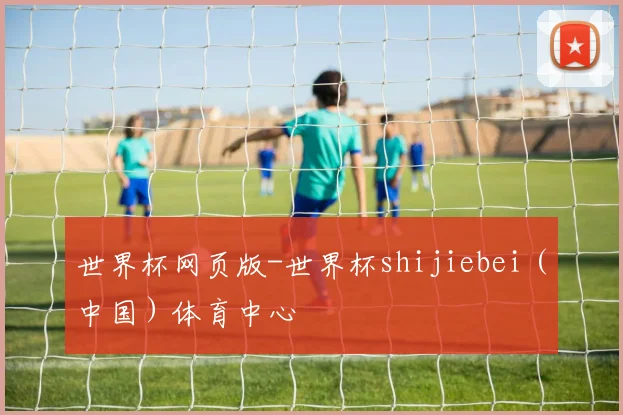 世界杯网页版-世界杯shijiebei（中国）体育中心