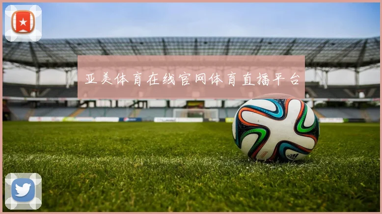 亚美体育在线官网体育直播平台