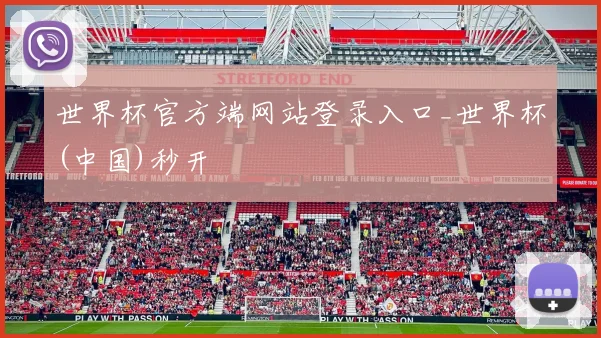 世界杯官方端网站登录入口_世界杯(中国)秒开