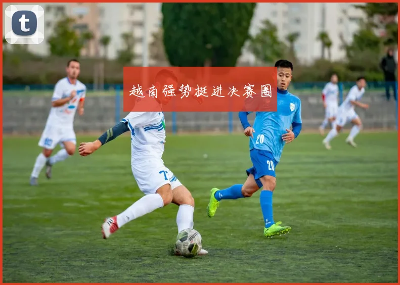 越南强势挺进决赛圈