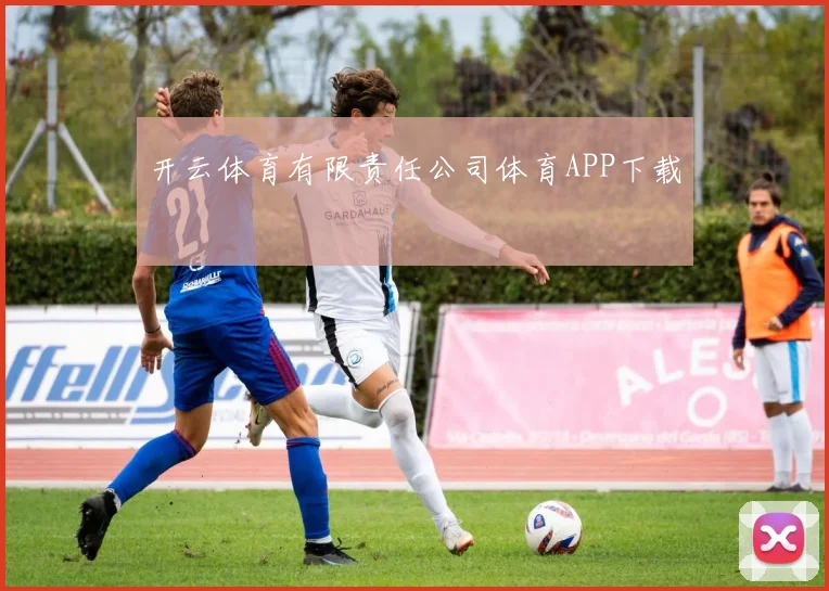 开云体育有限责任公司体育APP下载