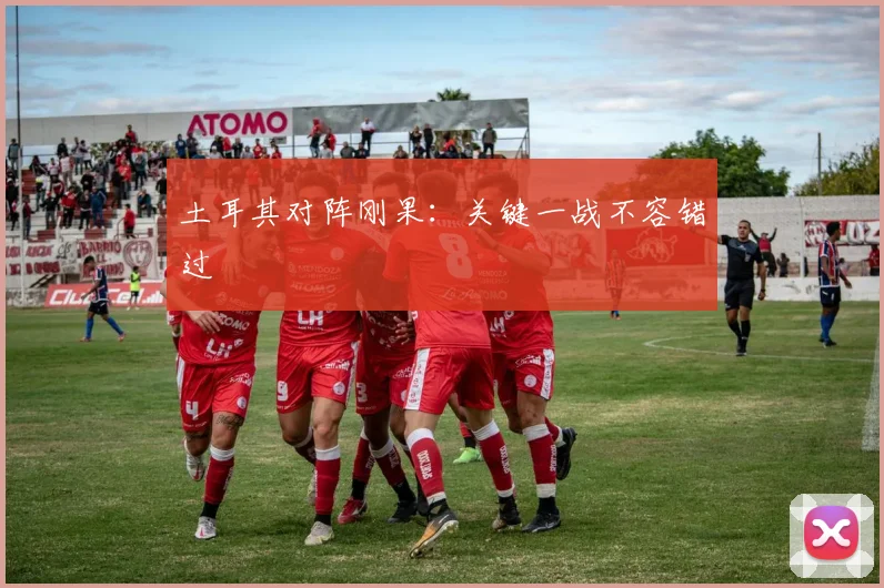 土耳其对阵刚果：关键一战不容错过