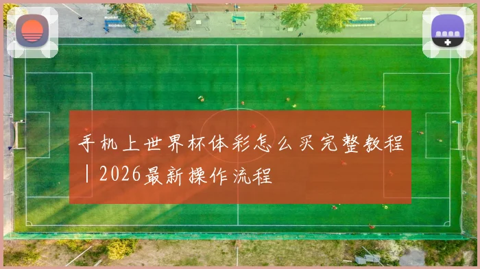 手机上世界杯体彩怎么买完整教程｜2026最新操作流程