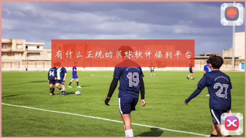 有什么正规的买球软件福利平台