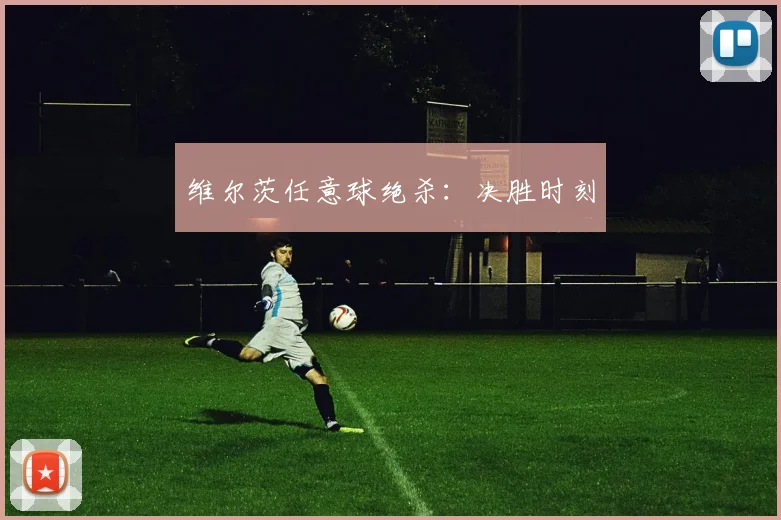 维尔茨任意球绝杀：决胜时刻