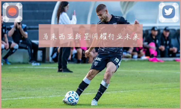 马来西亚新星闪耀行业未来