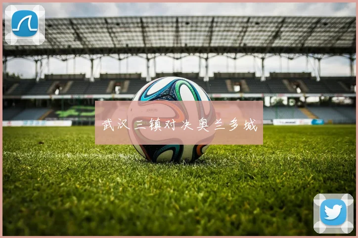 武汉三镇对决奥兰多城