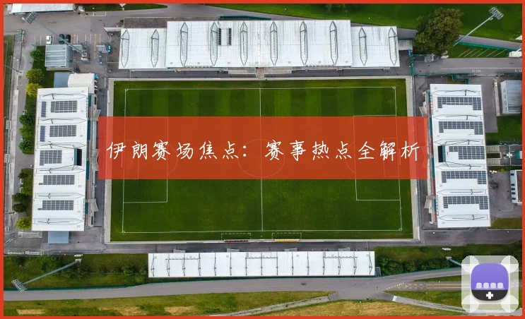 伊朗赛场焦点：赛事热点全解析