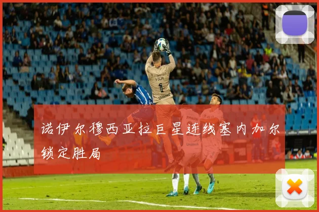 诺伊尔穆西亚拉巨星连线塞内加尔锁定胜局