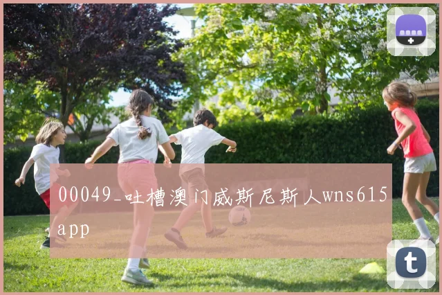 00049_吐槽澳门威斯尼斯人wns615app