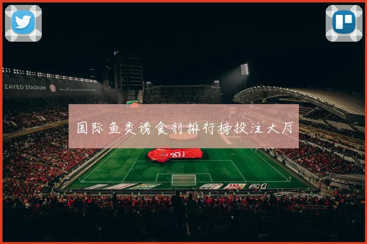 国际鱼类诱食剂排行榜投注大厅