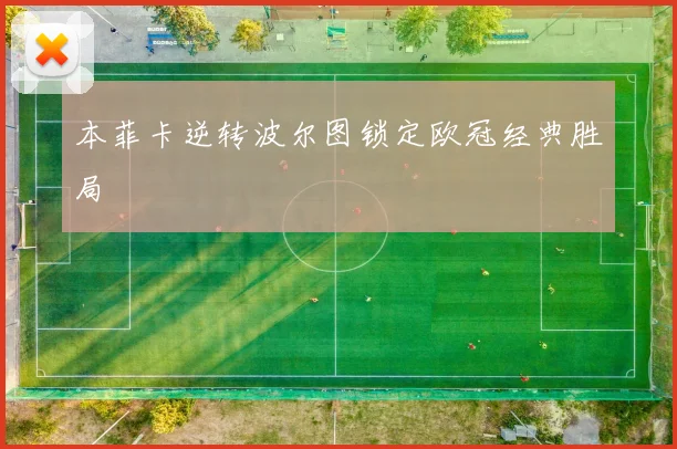 本菲卡逆转波尔图锁定欧冠经典胜局