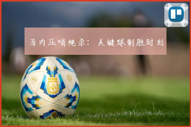 马内压哨绝杀：关键球制胜时刻