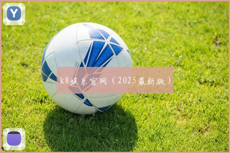 k8娱乐官网（2025最新版）